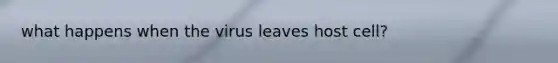 what happens when the virus leaves host cell?
