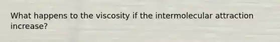 What happens to the viscosity if the intermolecular attraction increase?