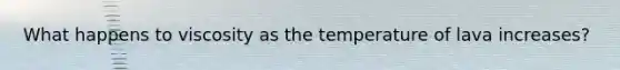What happens to viscosity as the temperature of lava increases?