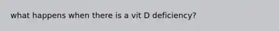 what happens when there is a vit D deficiency?