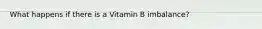 What happens if there is a Vitamin B imbalance?