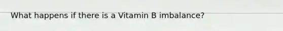 What happens if there is a Vitamin B imbalance?