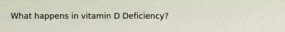 What happens in vitamin D Deficiency?