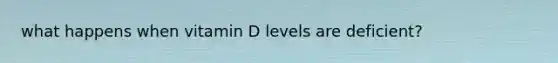 what happens when vitamin D levels are deficient?