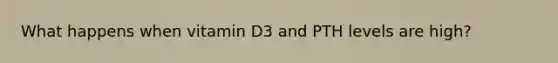 What happens when vitamin D3 and PTH levels are high?