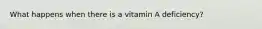 What happens when there is a vitamin A deficiency?