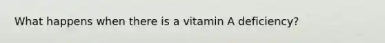 What happens when there is a vitamin A deficiency?