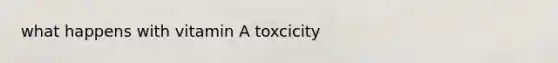 what happens with vitamin A toxcicity