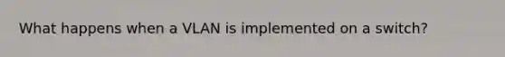 What happens when a VLAN is implemented on a switch?