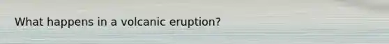 What happens in a volcanic eruption?