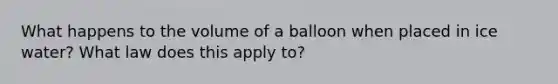 What happens to the volume of a balloon when placed in ice water? What law does this apply to?