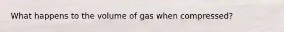 What happens to the volume of gas when compressed?