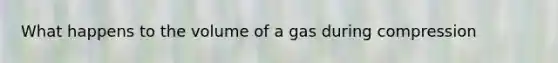 What happens to the volume of a gas during compression