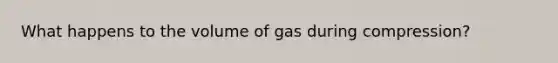 What happens to the volume of gas during compression?