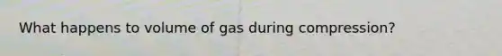 What happens to volume of gas during compression?