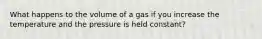 What happens to the volume of a gas if you increase the temperature and the pressure is held constant?