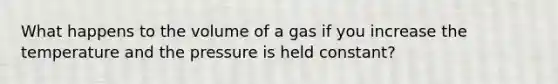 What happens to the volume of a gas if you increase the temperature and the pressure is held constant?