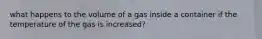 what happens to the volume of a gas inside a container if the temperature of the gas is increased?