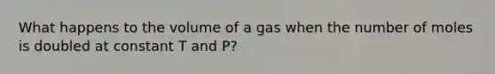 What happens to the volume of a gas when the number of moles is doubled at constant T and P?