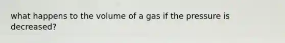 what happens to the volume of a gas if the pressure is decreased?