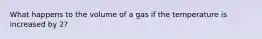 What happens to the volume of a gas if the temperature is increased by 2?