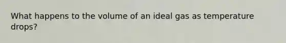 What happens to the volume of an ideal gas as temperature drops?