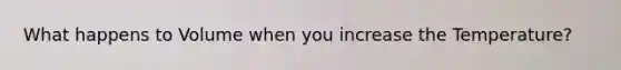 What happens to Volume when you increase the Temperature?