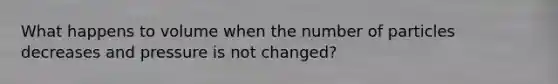 What happens to volume when the number of particles decreases and pressure is not changed?