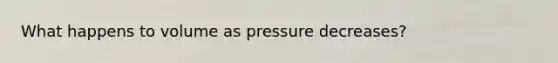 What happens to volume as pressure decreases?