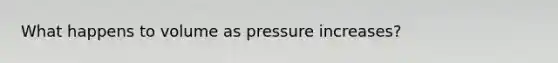 What happens to volume as pressure increases?