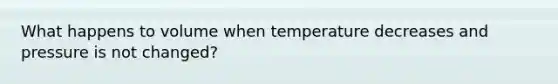 What happens to volume when temperature decreases and pressure is not changed?