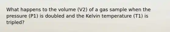 What happens to the volume (V2) of a gas sample when the pressure (P1) is doubled and the Kelvin temperature (T1) is tripled?