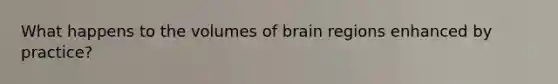 What happens to the volumes of brain regions enhanced by practice?