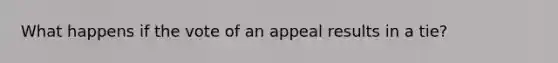 What happens if the vote of an appeal results in a tie?