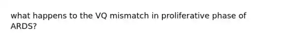 what happens to the VQ mismatch in proliferative phase of ARDS?