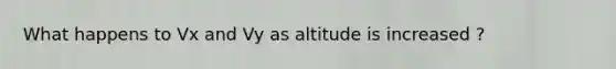 What happens to Vx and Vy as altitude is increased ?
