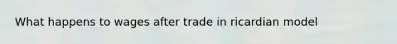 What happens to wages after trade in ricardian model