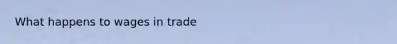 What happens to wages in trade