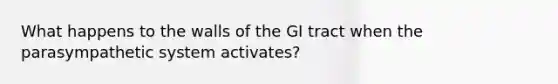 What happens to the walls of the GI tract when the parasympathetic system activates?