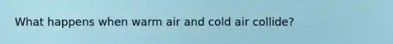 What happens when warm air and cold air collide?