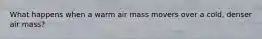 What happens when a warm air mass movers over a cold, denser air mass?