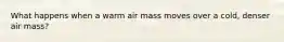 What happens when a warm air mass moves over a cold, denser air mass?