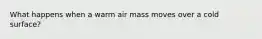 What happens when a warm air mass moves over a cold surface?