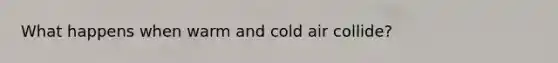 What happens when warm and cold air collide?