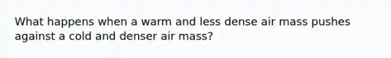 What happens when a warm and less dense air mass pushes against a cold and denser air mass?