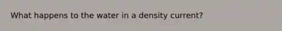 What happens to the water in a density current?