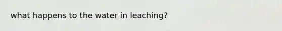 what happens to the water in leaching?