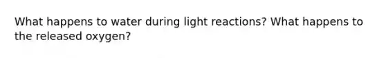 What happens to water during <a href='https://www.questionai.com/knowledge/kSUoWrrvoC-light-reactions' class='anchor-knowledge'>light reactions</a>? What happens to the released oxygen?