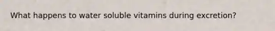 What happens to water soluble vitamins during excretion?