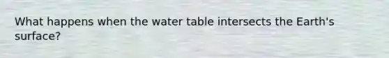 What happens when the water table intersects the Earth's surface?